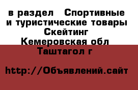  в раздел : Спортивные и туристические товары » Скейтинг . Кемеровская обл.,Таштагол г.